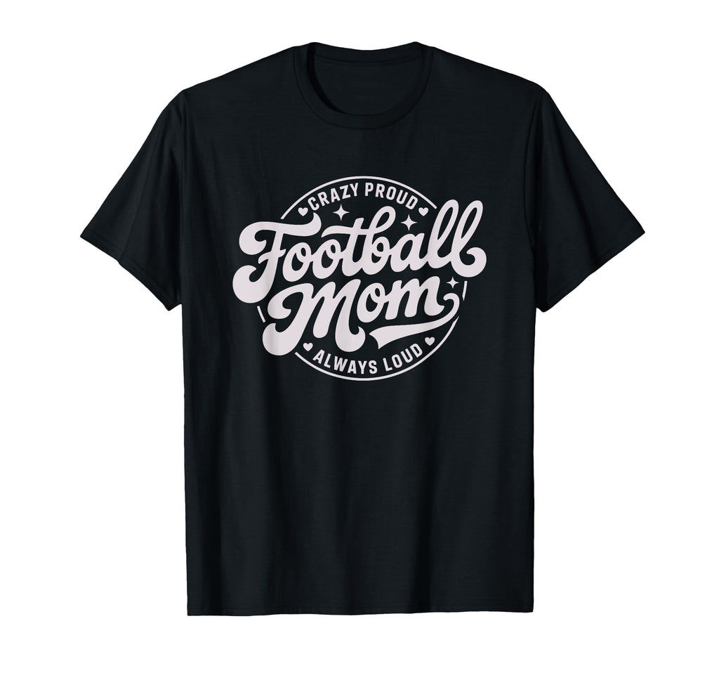 Crazy Proud Always Loud Football Mom Game T-Shirt - Trendy Graphic Unisex - T-Shirt, Sweatshirt, Hoodie