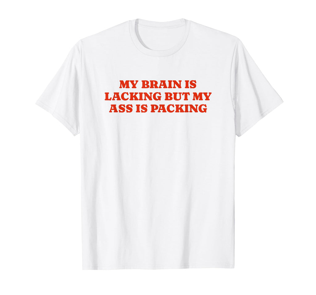 My Brain Is Lacking But My Ass Is T-Shirt - Aesthetic Graphic Men Women - T-Shirt, Sweatshirt, Hoodie