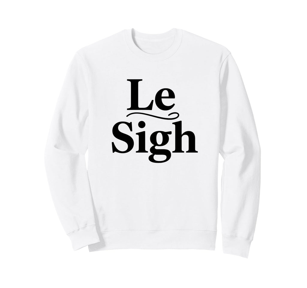 Le Sigh Funny Sarcastic Sigh Sweatshirt - Trendy Graphic for Adults - T-Shirt, Sweatshirt, Hoodie