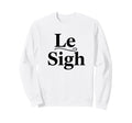 Le Sigh Funny Sarcastic Sigh Sweatshirt - Trendy Graphic for Adults - T-Shirt, Sweatshirt, Hoodie