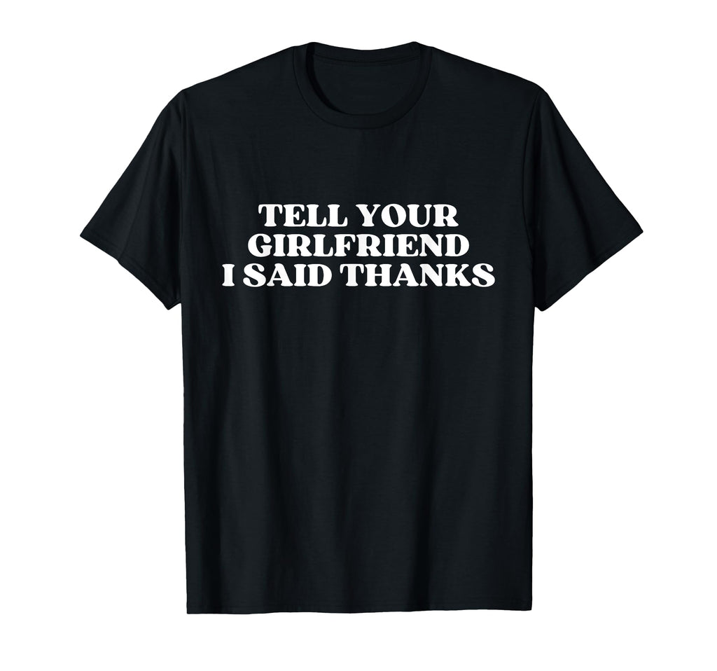 Tell Your Girlfriend I Said Thanks T-Shirt - Aesthetic Graphic Men Women - T-Shirt, Sweatshirt, Hoodie