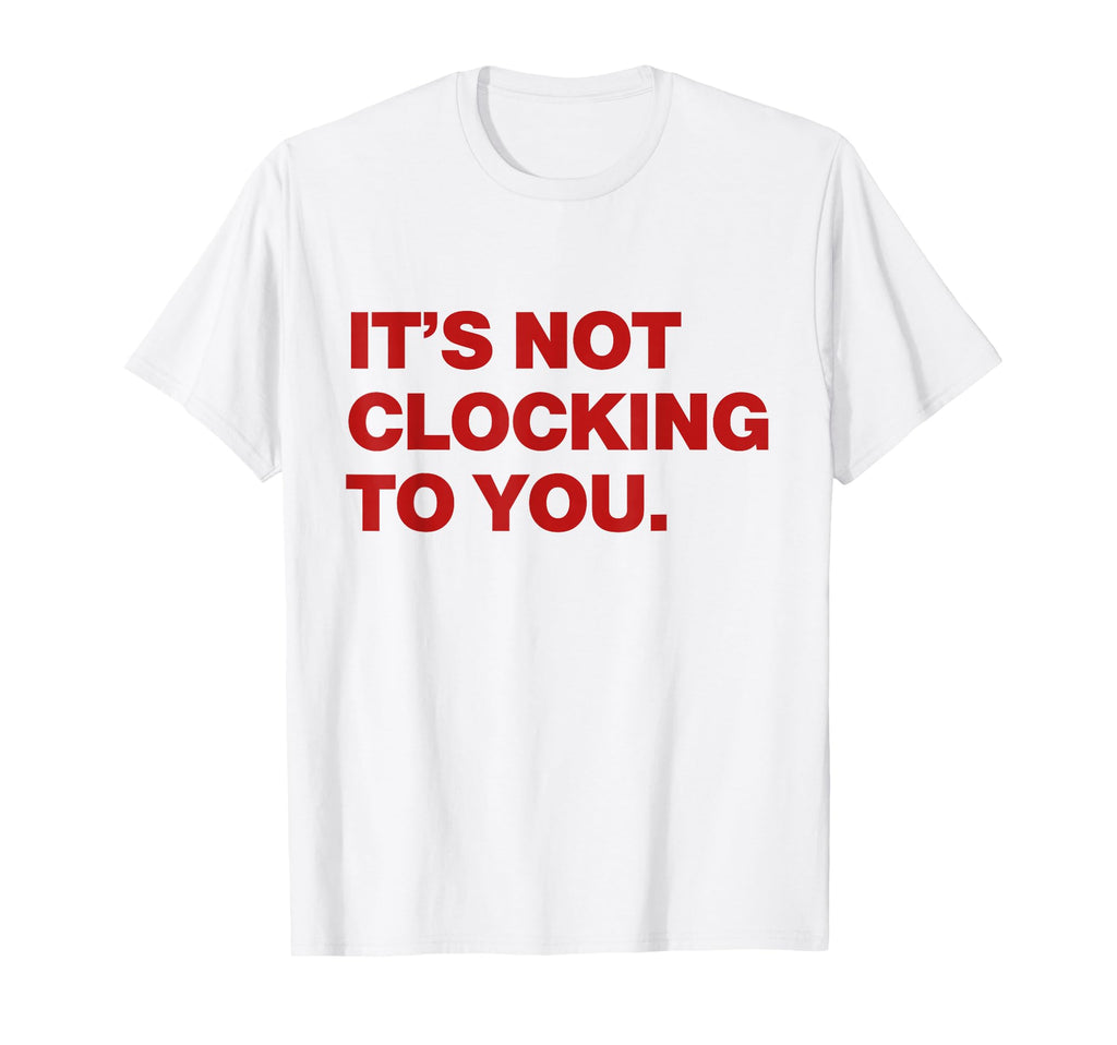 Its Not Clocking To You Y2K Aesthetic T-Shirt - Graphic Print for Adults - T-Shirt, Sweatshirt, Hoodie