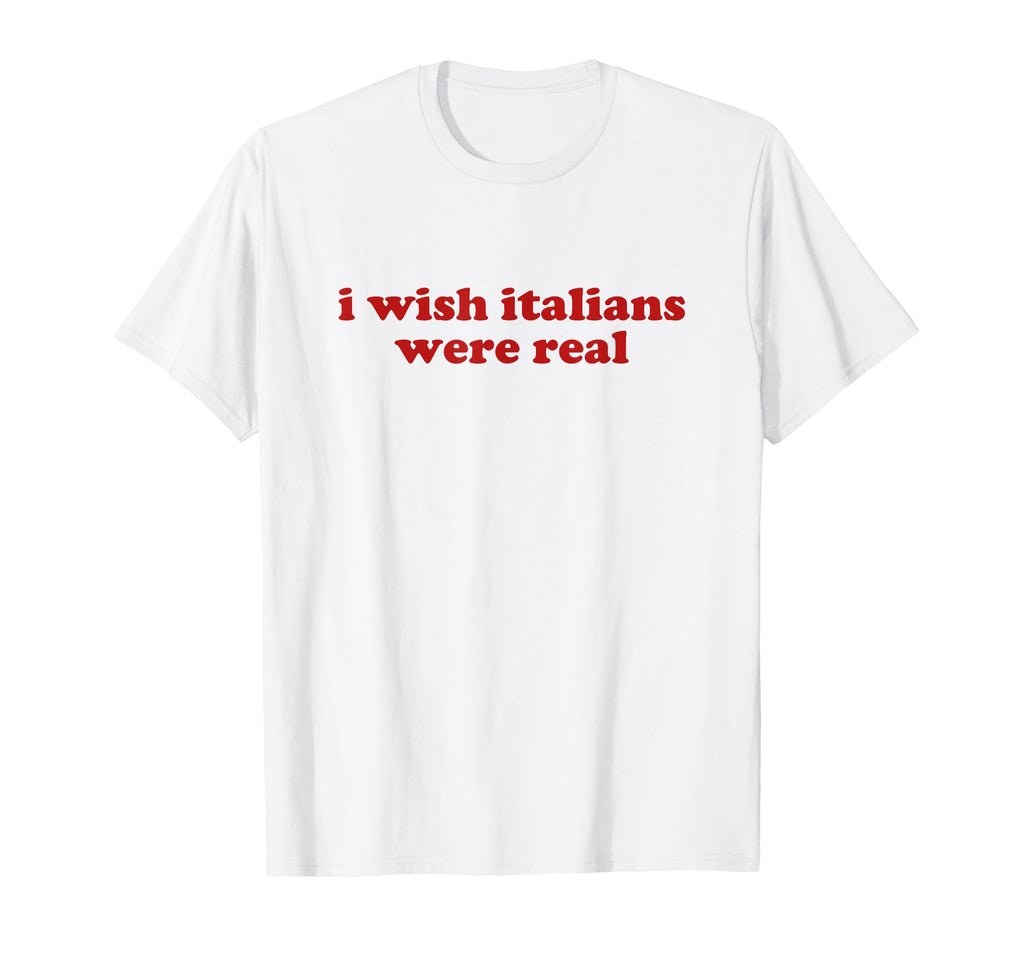 I Wish Italians Were Real Y2K Aesthetic T-Shirt - Graphic Print Men Women - T-Shirt, Sweatshirt, Hoodie