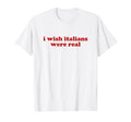 I Wish Italians Were Real Y2K Aesthetic T-Shirt - Graphic Print Men Women - T-Shirt, Sweatshirt, Hoodie