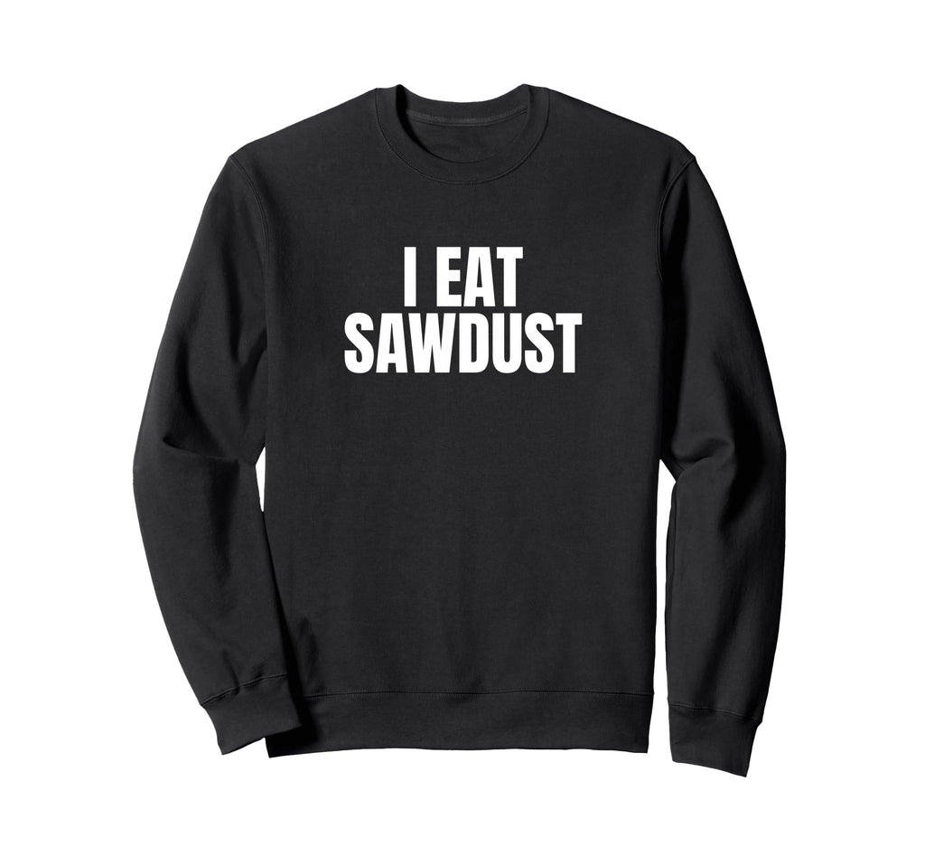I Eat Sawdust Funny Unhinged Meme Sweatshirt - Aesthetic Graphic Unisex - T-Shirt, Sweatshirt, Hoodie