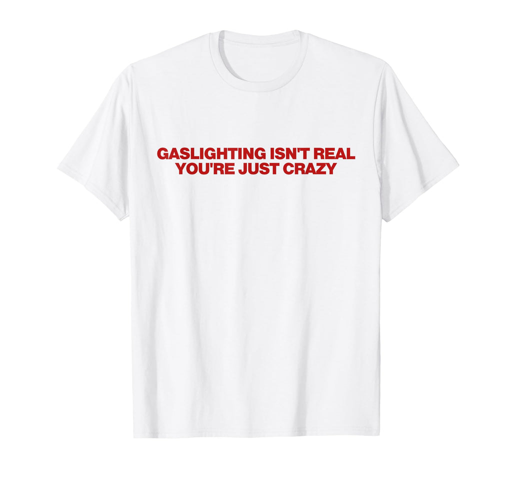 Gaslighting Isnt Real Youre Just Crazy T-Shirt - Aesthetic Graphic Unisex - T-Shirt, Sweatshirt, Hoodie