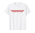 Gaslighting Isnt Real Youre Just Crazy T-Shirt - Aesthetic Graphic Unisex - T-Shirt, Sweatshirt, Hoodie