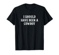 I Should Have Been Cowboy T-Shirt - Unique Graphic for Adults - T-Shirt, Sweatshirt, Hoodie