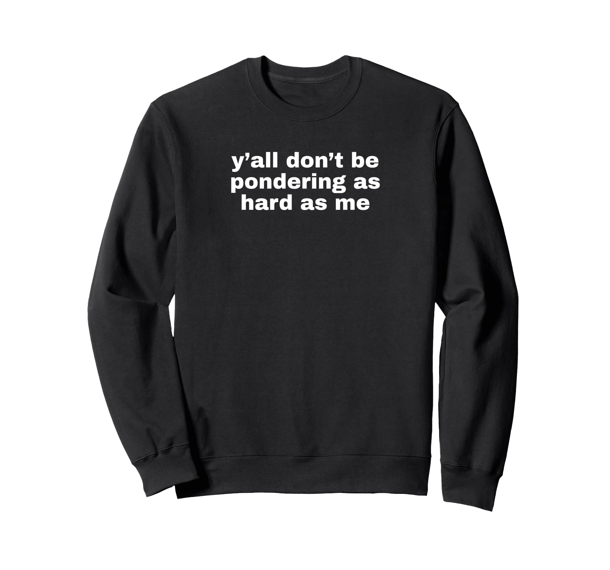 Yall Dont Be Pondering As Sweatshirt - Casual Everyday Wear for Adults - T-Shirt, Sweatshirt, Hoodie