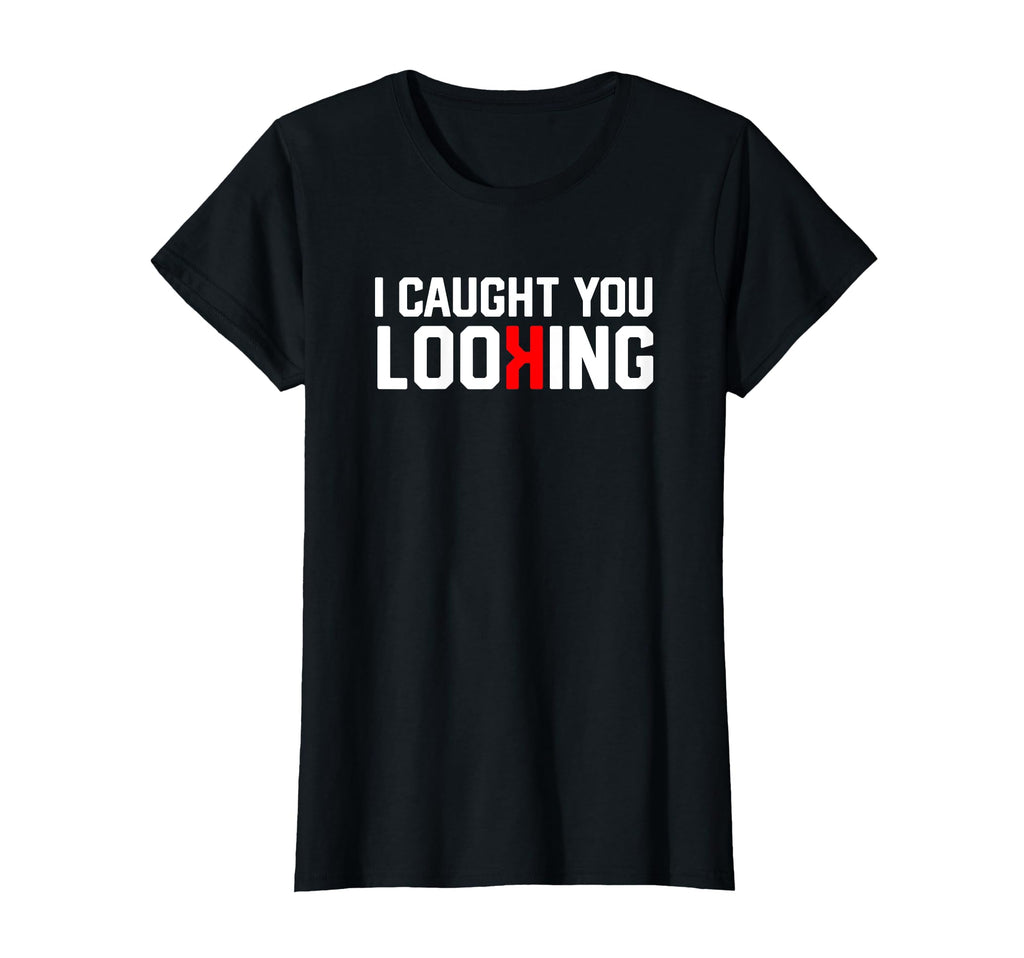 Funny I Caught You Looking Female T-Shirt - Novelty Apparel Men Women - T-Shirt, Sweatshirt, Hoodie
