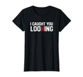 Funny I Caught You Looking Female T-Shirt - Novelty Apparel Men Women - T-Shirt, Sweatshirt, Hoodie