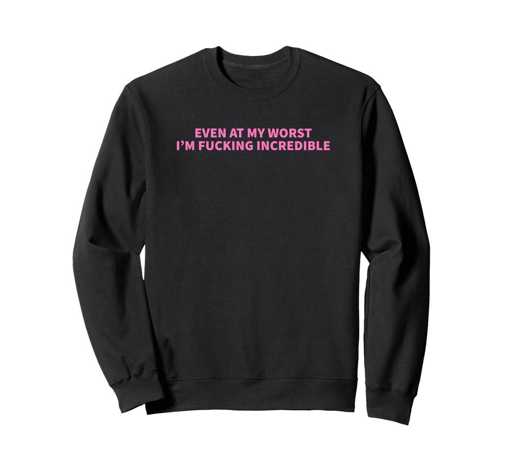 Even My Worst Im Fucking Incredible Y2K Sweatshirt - Trendy Graphic Unisex - T-Shirt, Sweatshirt, Hoodie