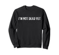 Funny Im Not Dead Yet Distressed Sweatshirt - Novelty Apparel Men Women - T-Shirt, Sweatshirt, Hoodie