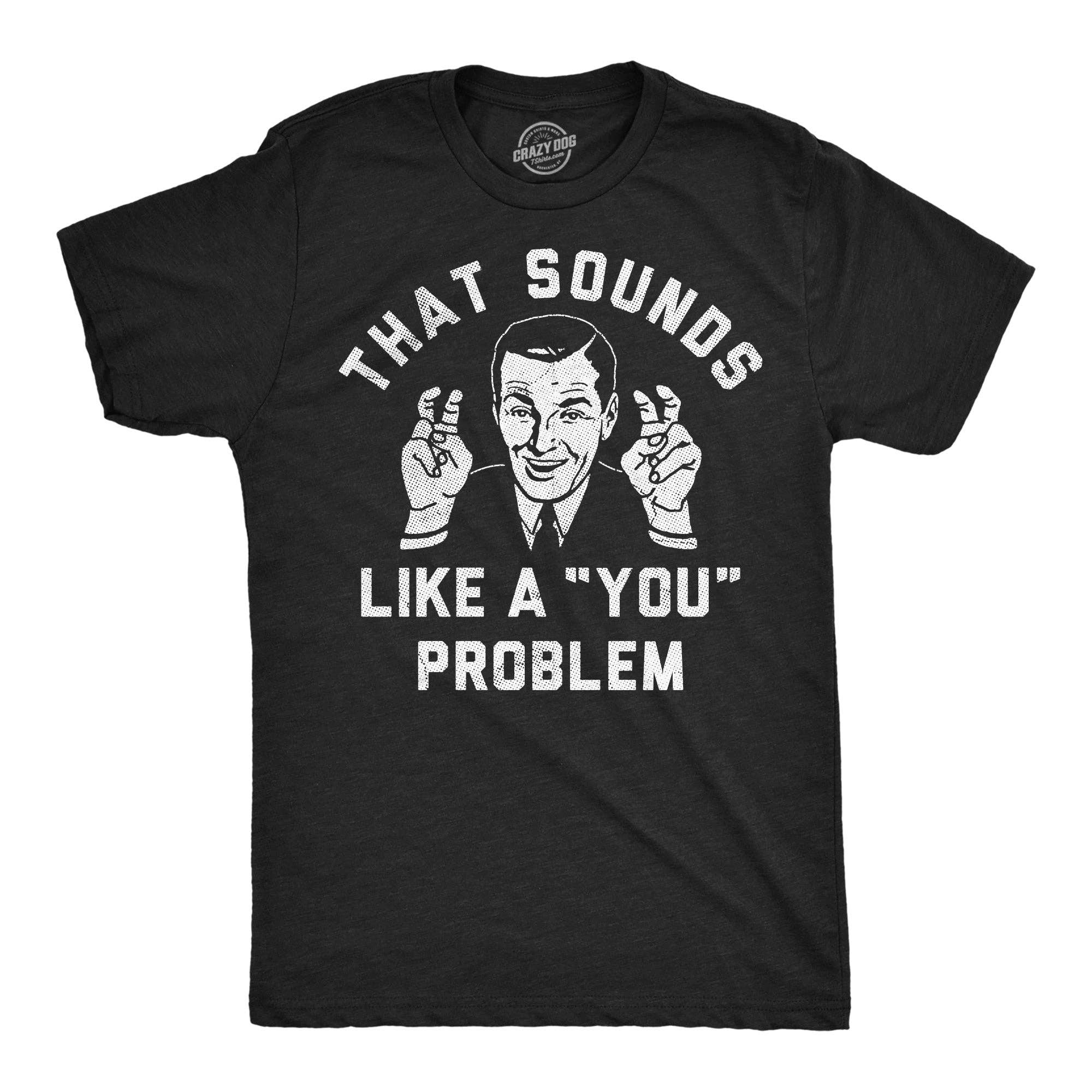 That Sounds Like A You Problem Men's - Adult & Kids T-Shirts, Sweatshirts & Hoodies apparel design preview 1
