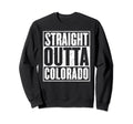 Straight Outta Colorado Sweatshirt - Casual Everyday Wear Men Women - T-Shirt, Sweatshirt, Hoodie