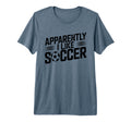 Apparently I Like Soccer Season T-Shirt - Casual Everyday Wear Unisex - T-Shirt, Sweatshirt, Hoodie