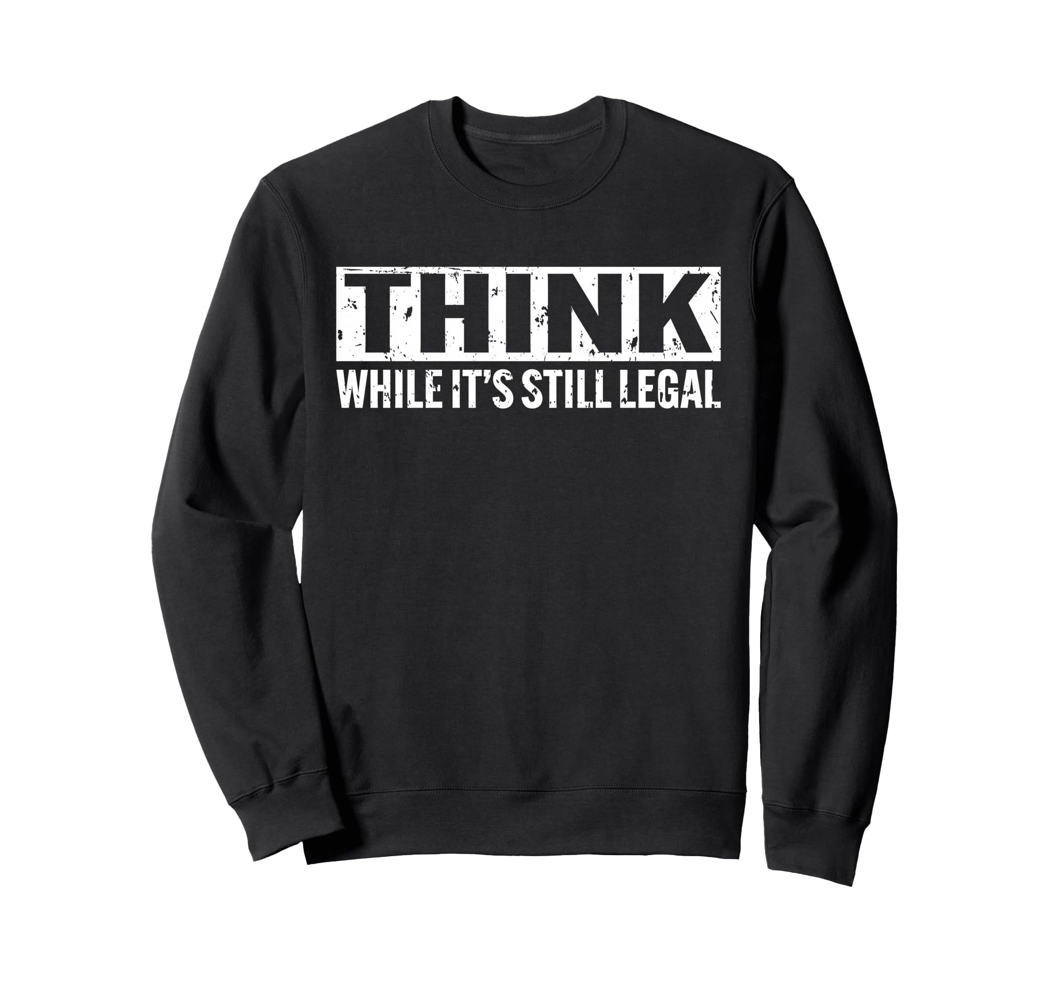 Think While Its Still Legal Sweatshirt - Streetwear Style Men Women - T-Shirt, Sweatshirt, Hoodie