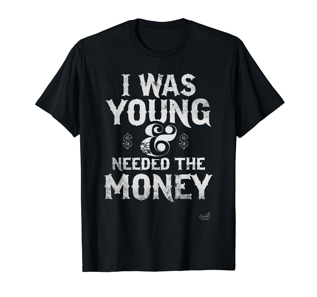I Was Young Needed Money Sarcastic T-Shirt - Custom Art Print Men Women - T-Shirt, Sweatshirt, Hoodie