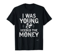 I Was Young Needed Money Sarcastic T-Shirt - Custom Art Print Men Women - T-Shirt, Sweatshirt, Hoodie