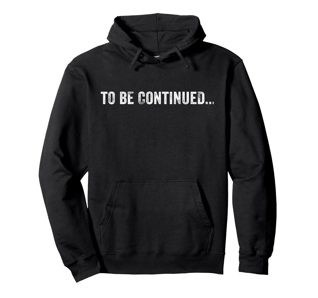 To Be Continued Funny Sarcastic Hoodie - Graphic Print for Adults - T-Shirt, Sweatshirt, Hoodie