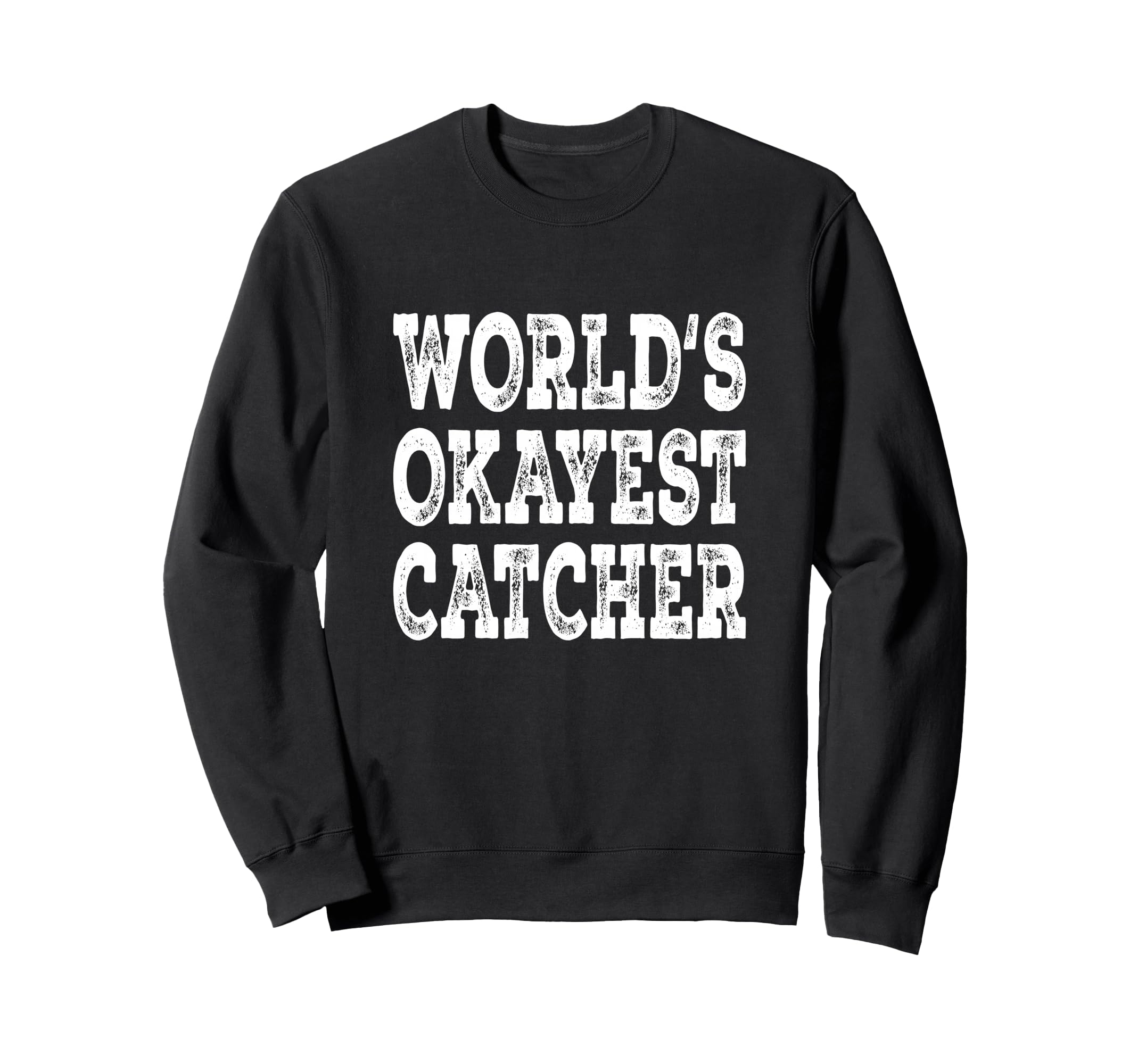 Worlds Okayest Catcher Funny Sweatshirt - Casual Everyday Wear Men Women - T-Shirt, Sweatshirt, Hoodie