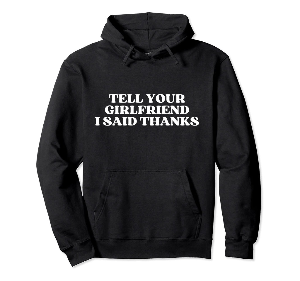 Tell Your Girlfriend I Said Thanks Hoodie - Fun Novelty Design Men Women - T-Shirt, Sweatshirt, Hoodie