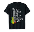 I May Be Old But I Got To See All Bands T-Shirt - Trendy Graphic Men Women - T-Shirt, Sweatshirt, Hoodie