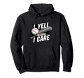 I Yell Because I Care Baseball Coach Hoodie - Streetwear Style Men Women - T-Shirt, Sweatshirt, Hoodie