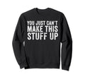 You Just Cant Make This Stuff Up Sweatshirt - Custom Art Print Unisex - T-Shirt, Sweatshirt, Hoodie