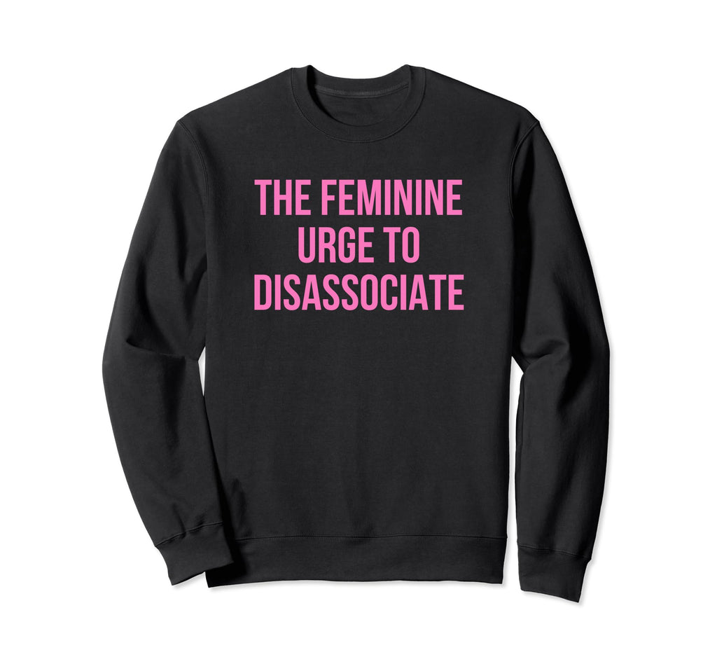 Feminine Urge To Disassociate Funny Sweatshirt - Graphic Print for Adults - T-Shirt, Sweatshirt, Hoodie