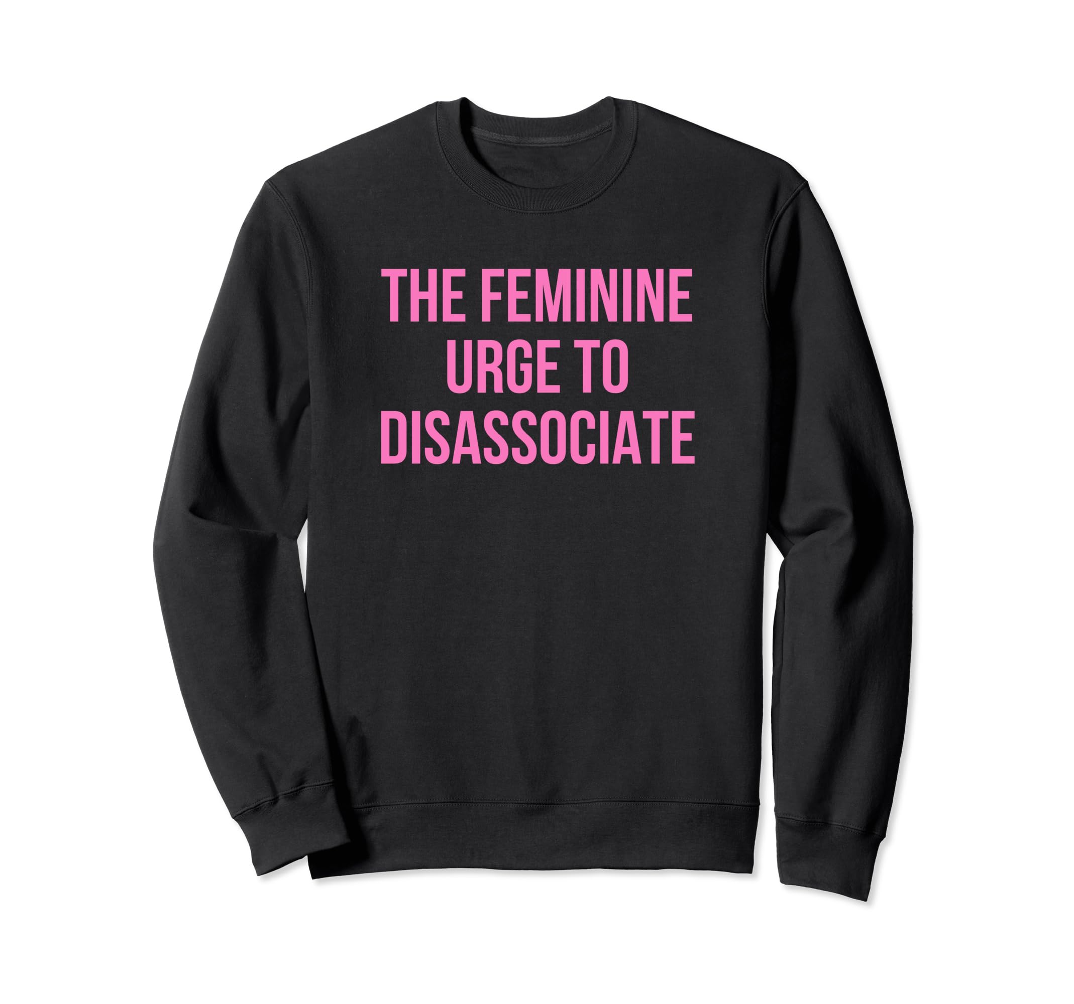 Feminine Urge To Disassociate Funny Sweatshirt - Graphic Print for Adults - T-Shirt, Sweatshirt, Hoodie