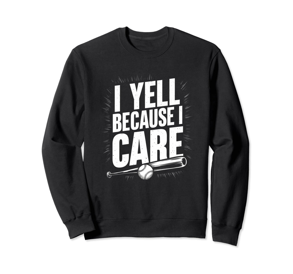 I Yell Because I Care Baseball Dad Mom Sweatshirt - Unique Graphic Unisex - T-Shirt, Sweatshirt, Hoodie