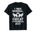 I Was Normal 2 Great Pyrenees Ago Funny T-Shirt - Graphic Print Men Women - T-Shirt, Sweatshirt, Hoodie