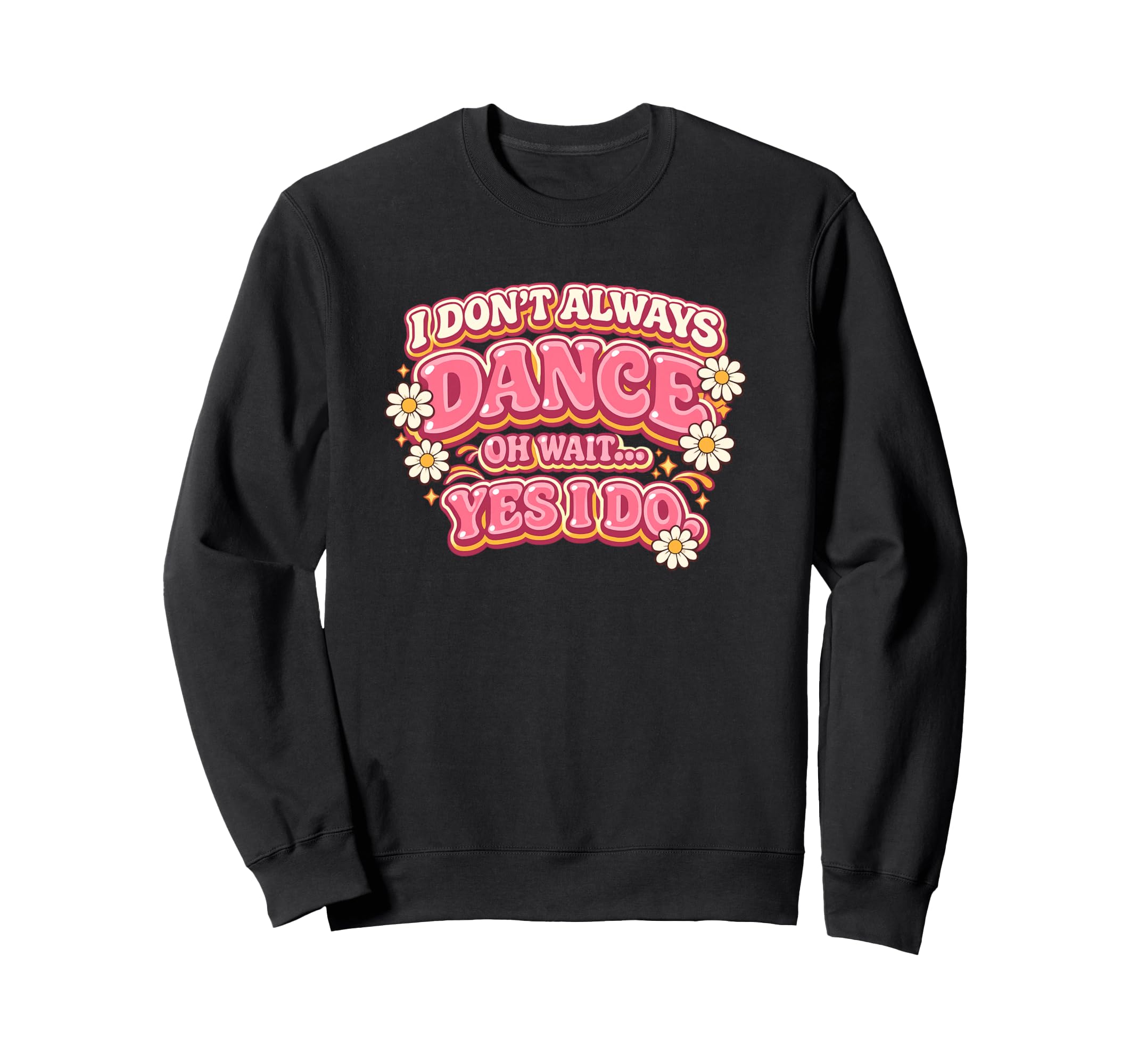 I Dont Always Dance Oh Wait Yes I Sweatshirt - Casual Everyday Wear Unisex - T-Shirt, Sweatshirt, Hoodie