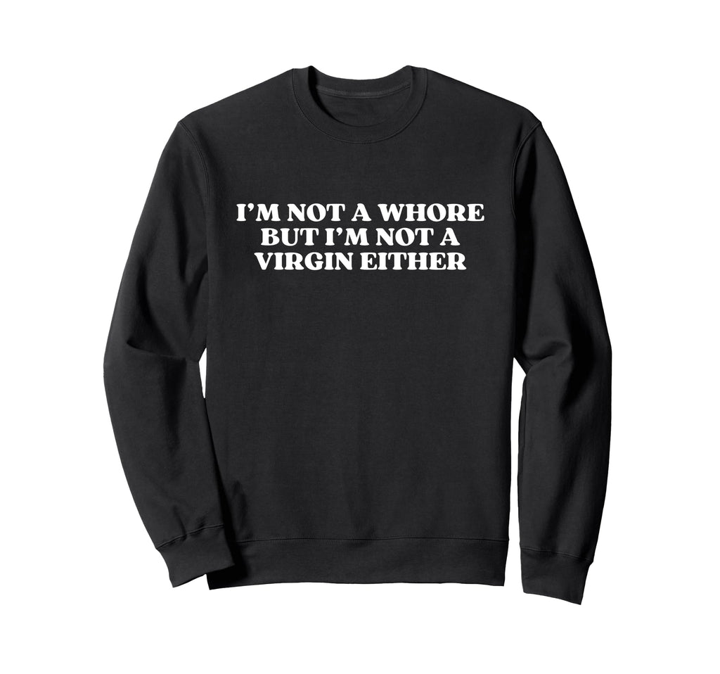 Im Not Whore But Im Not Virgin Sweatshirt - Streetwear Style Men Women - T-Shirt, Sweatshirt, Hoodie