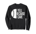 Funny Baseball Fan I Yell Because I Sweatshirt - Trendy Graphic Unisex - T-Shirt, Sweatshirt, Hoodie