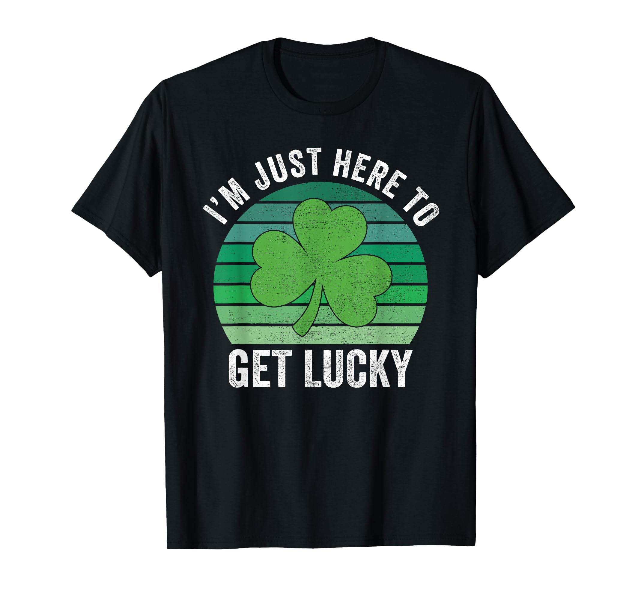 Im Just Here To Get Lucky Shamrock T-Shirt - Novelty Apparel Unisex - T-Shirt, Sweatshirt, Hoodie