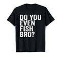Do You Even Fish Bro Fishing T-Shirt - Aesthetic Graphic Men Women - T-Shirt, Sweatshirt, Hoodie