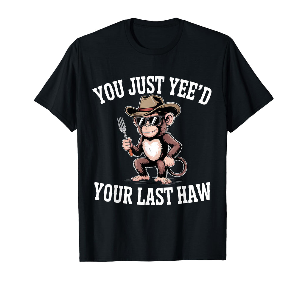 You Just Yeed Your Last Haw Funny T-Shirt - Trendy Graphic for Adults - T-Shirt, Sweatshirt, Hoodie