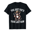You Just Yeed Your Last Haw Funny T-Shirt - Trendy Graphic for Adults - T-Shirt, Sweatshirt, Hoodie