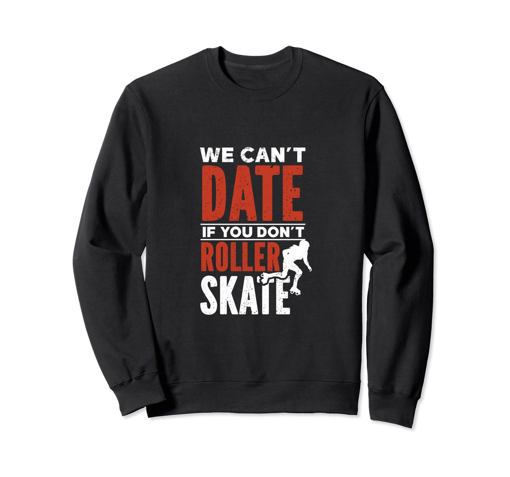 We Cant Date If You Dont Roller Skate Sweatshirt - Unique Graphic Unisex - T-Shirt, Sweatshirt, Hoodie