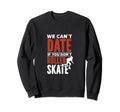 We Cant Date If You Dont Roller Skate Sweatshirt - Unique Graphic Unisex - T-Shirt, Sweatshirt, Hoodie