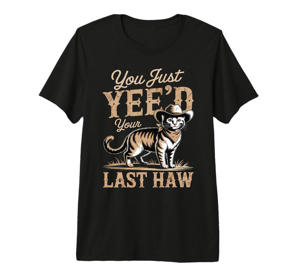 You Just Yeed Your Last Haw Funny T-Shirt - Fun Novelty Design Unisex - T-Shirt, Sweatshirt, Hoodie