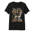 You Just Yeed Your Last Haw Funny T-Shirt - Fun Novelty Design Unisex - T-Shirt, Sweatshirt, Hoodie
