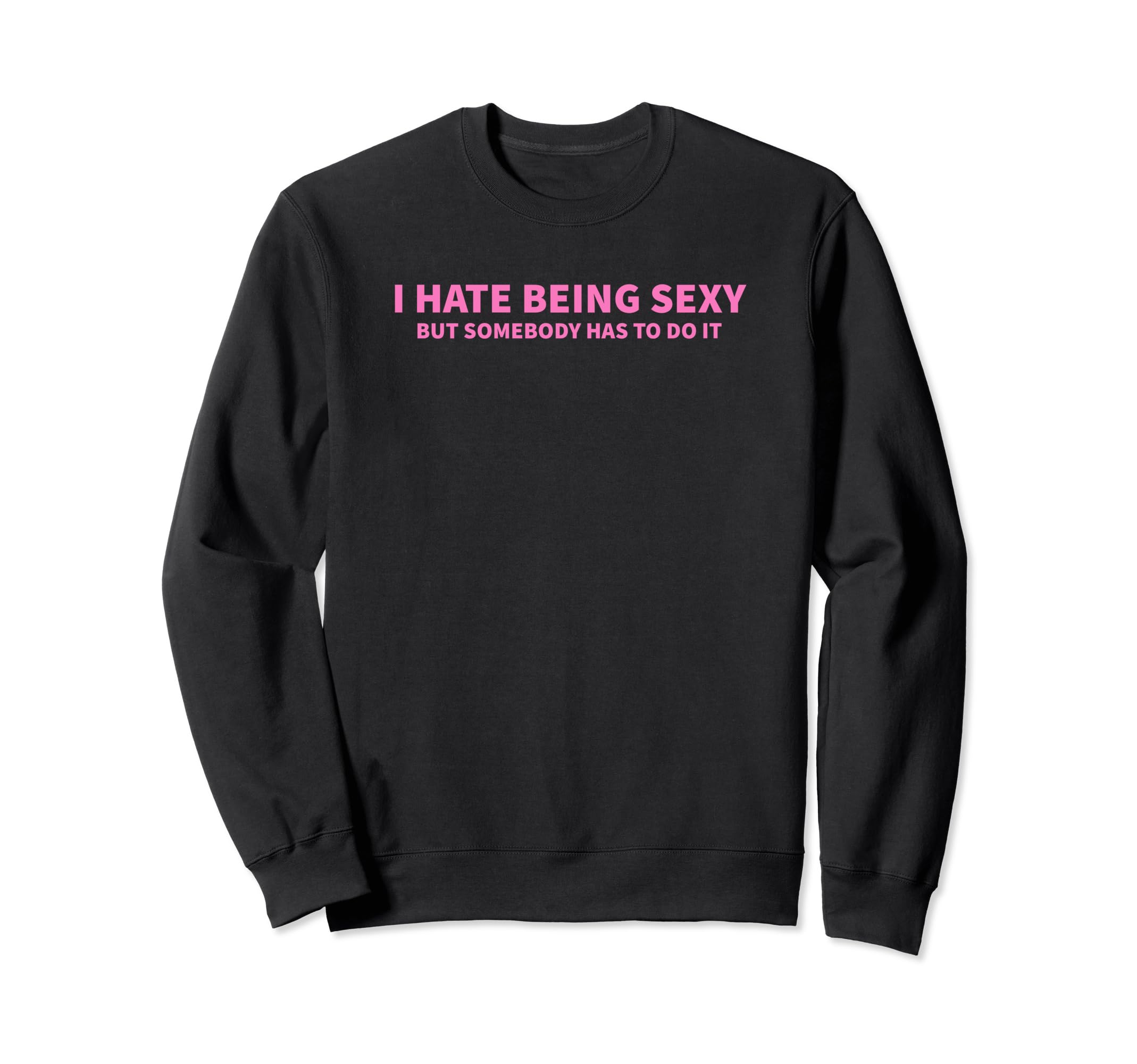 I Hate Being Sexy But Somebody Has Sweatshirt - Streetwear Style Men Women - T-Shirt, Sweatshirt, Hoodie