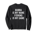 Bubba Is My Name Fishing My Game Sweatshirt - Trendy Graphic for Adults - T-Shirt, Sweatshirt, Hoodie