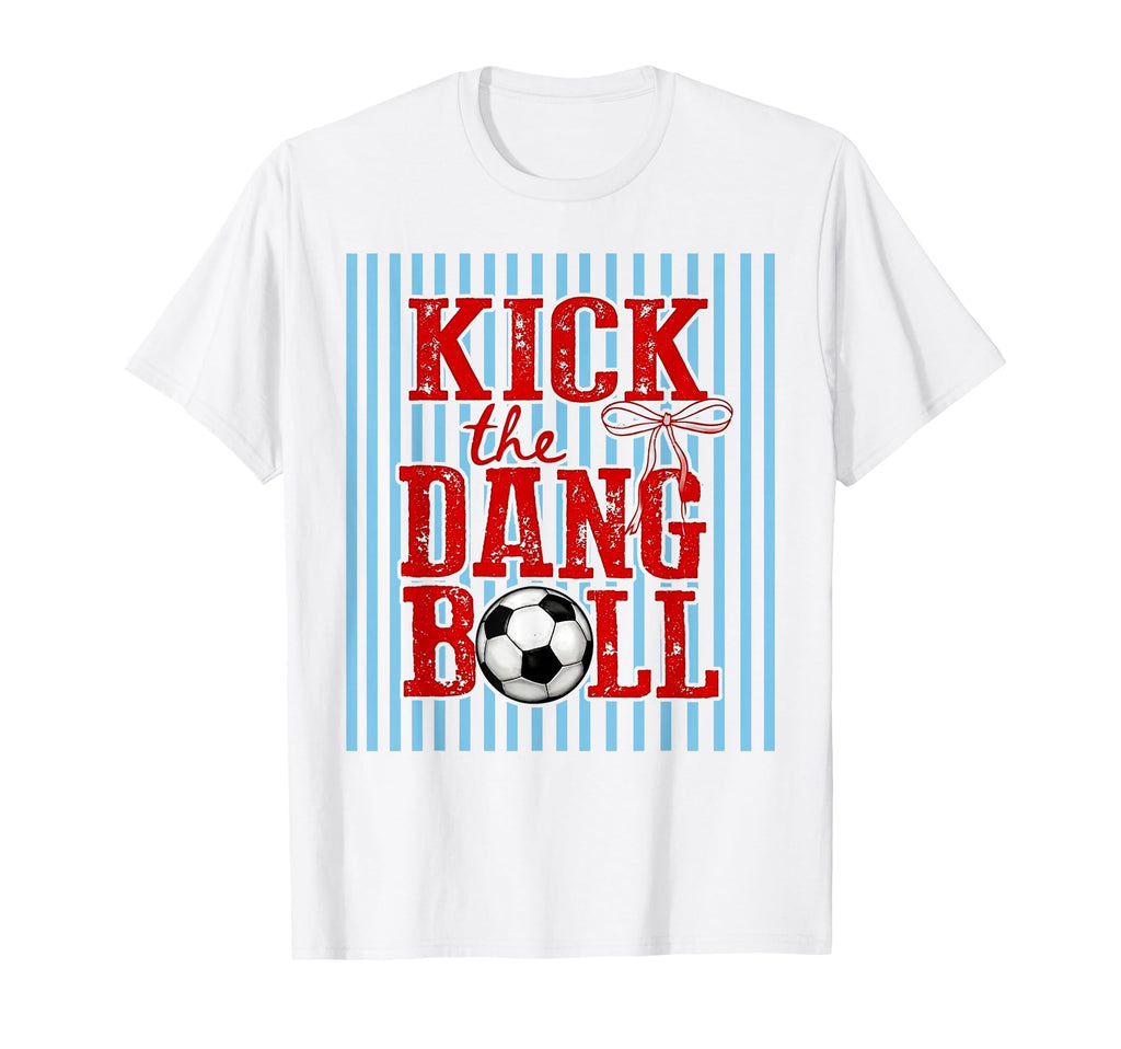 Kick Dang Ball Funny Soccer Game Day T-Shirt - Streetwear Style Men Women - T-Shirt, Sweatshirt, Hoodie