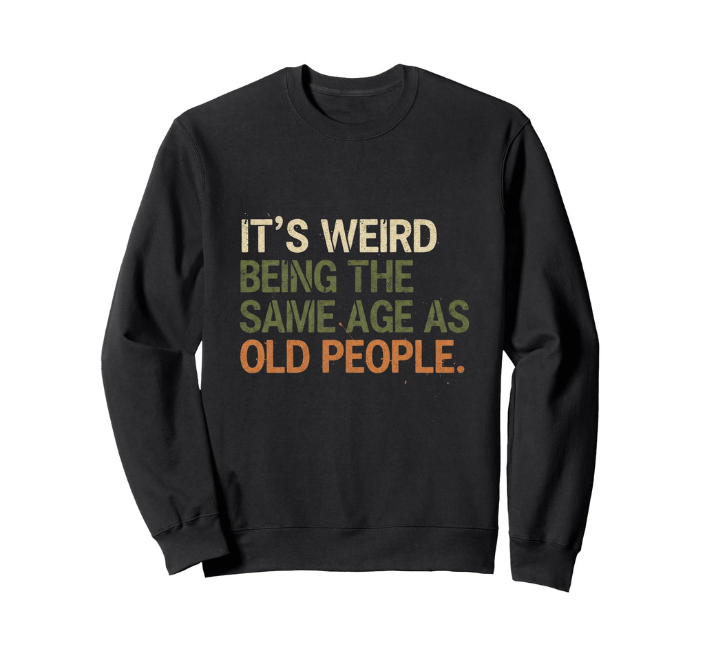 Its Weird Being Same Age As Sweatshirt - Casual Everyday Wear for Adults - T-Shirt, Sweatshirt, Hoodie