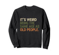 Its Weird Being Same Age As Sweatshirt - Casual Everyday Wear for Adults - T-Shirt, Sweatshirt, Hoodie