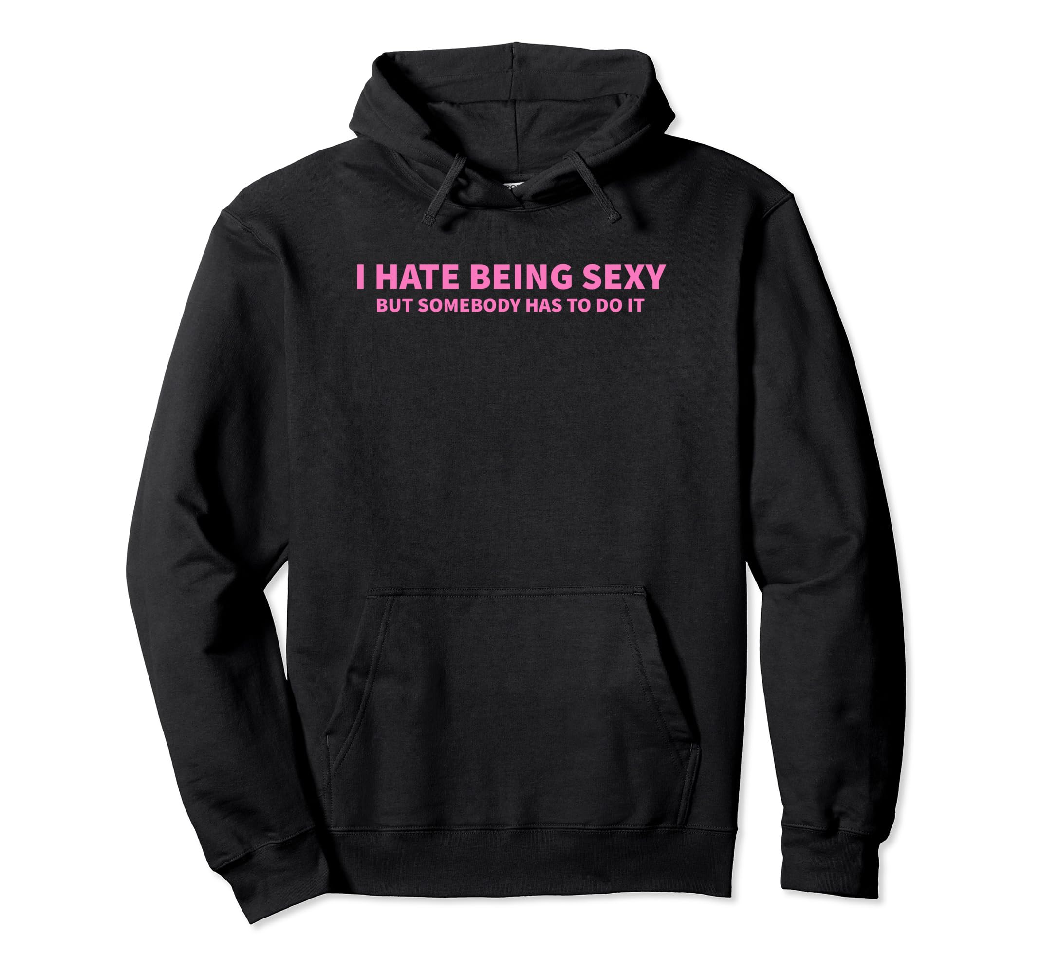 I Hate Being Sexy But Somebody Has To Do It Hoodie - Graphic Print Unisex - T-Shirt, Sweatshirt, Hoodie